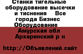 Станки тигельные (оборудование высечки и тиснения) - Все города Бизнес » Оборудование   . Амурская обл.,Архаринский р-н